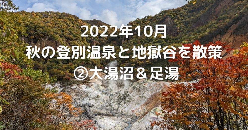 2022年10月　秋の登別温泉と地獄谷を散策②大湯沼＆足湯