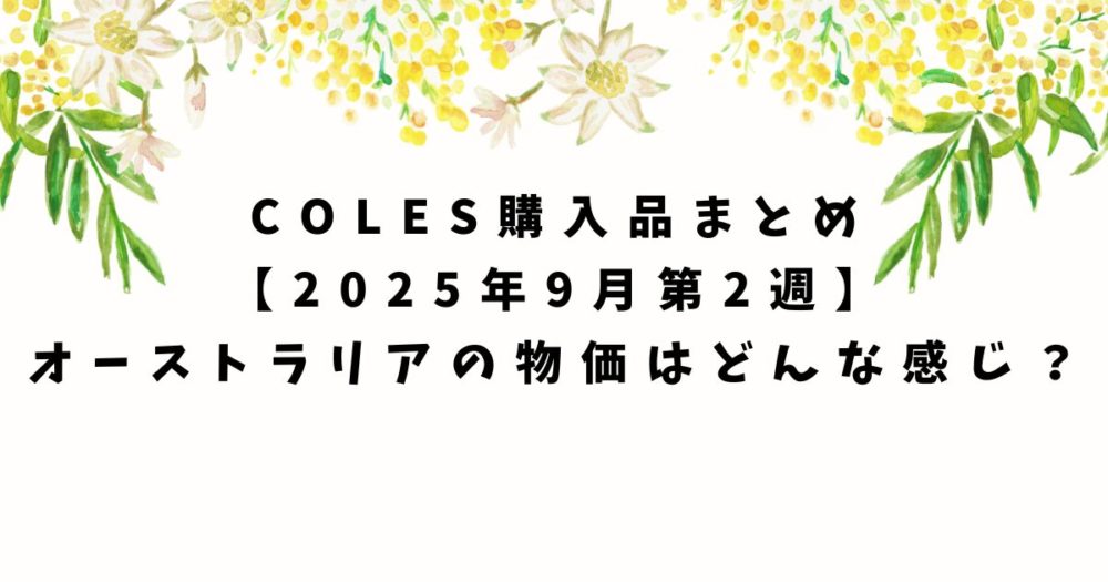 Coles購入品まとめ【2025年9月第2週】オーストラリアの物価はどんな感じ？