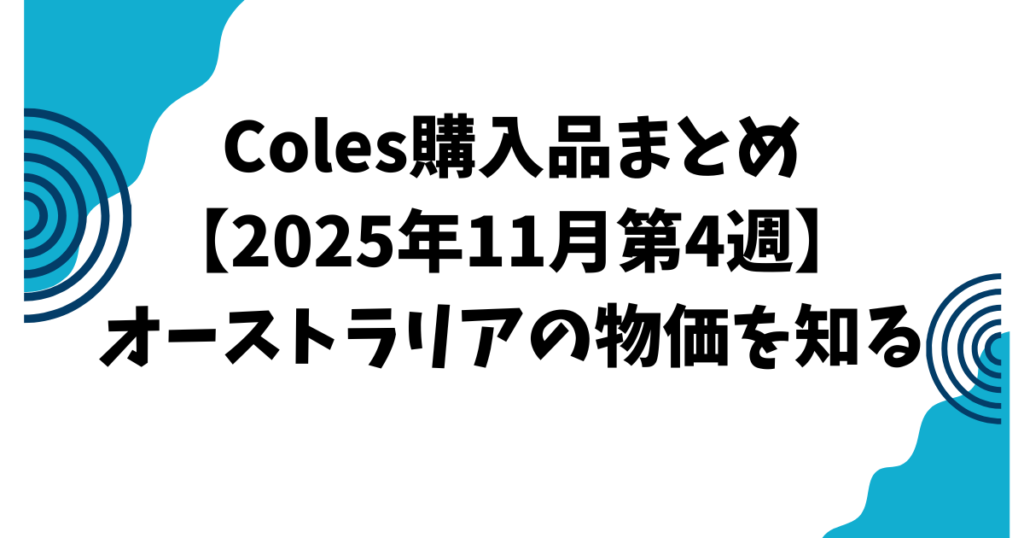 Coles購入品まとめ【2025年11月第4週】オーストラリアの物価を知る
