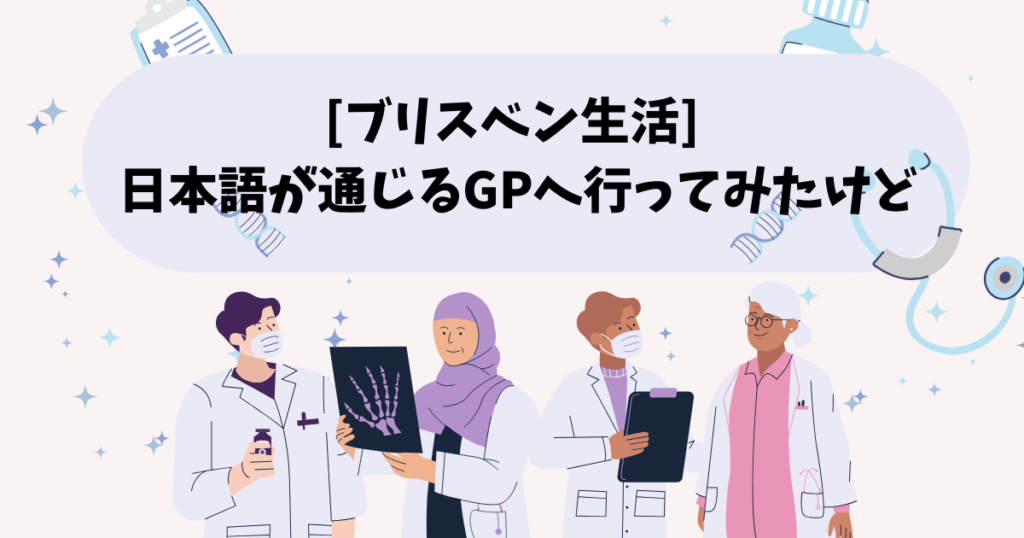 [ブリスベン生活] 日本語が通じるGPへ行ってみたけど…