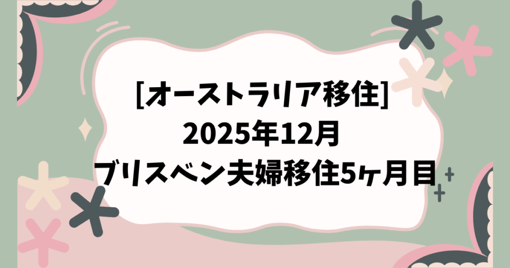 [オーストラリア移住] 2025年12月 ブリスベン夫婦移住5ヶ月目
