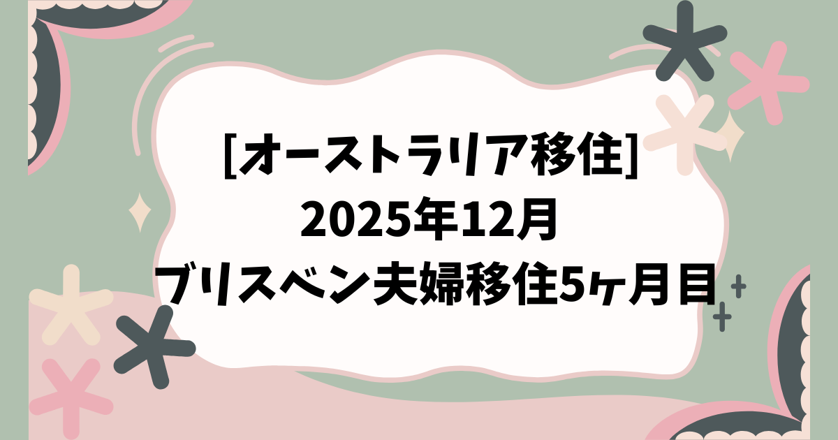 [オーストラリア移住] 2025年12月 ブリスベン夫婦移住5ヶ月目