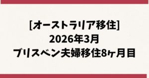 [オーストラリア移住] 2026年3月 ブリスベン夫婦移住8ヶ月目
