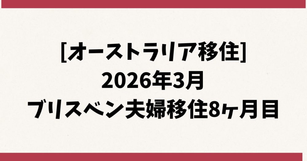 [オーストラリア移住] 2026年3月 ブリスベン夫婦移住8ヶ月目
