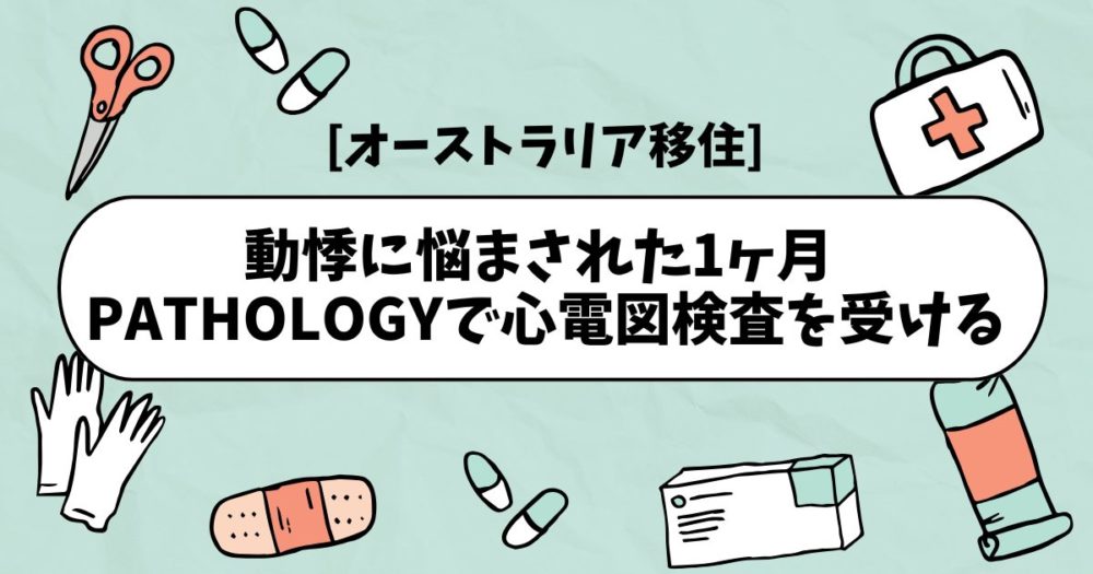 [オーストラリア移住] 動悸に悩まされた1ヶ月 | Pathologyで心電図検査を受ける